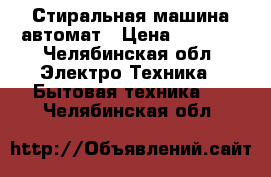 Стиральная машина автомат › Цена ­ 6 000 - Челябинская обл. Электро-Техника » Бытовая техника   . Челябинская обл.